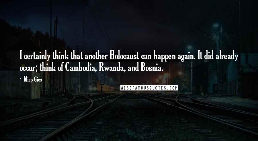 Miep Gies Quotes: I certainly think that another Holocaust can happen again. It did already occur; think of Cambodia, Rwanda, and Bosnia.