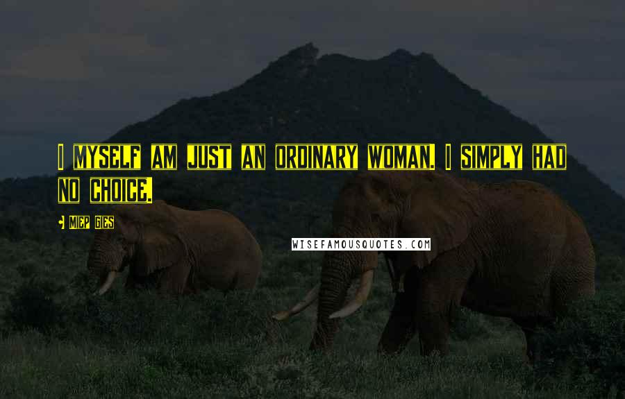 Miep Gies Quotes: I myself am just an ordinary woman. I simply had no choice.