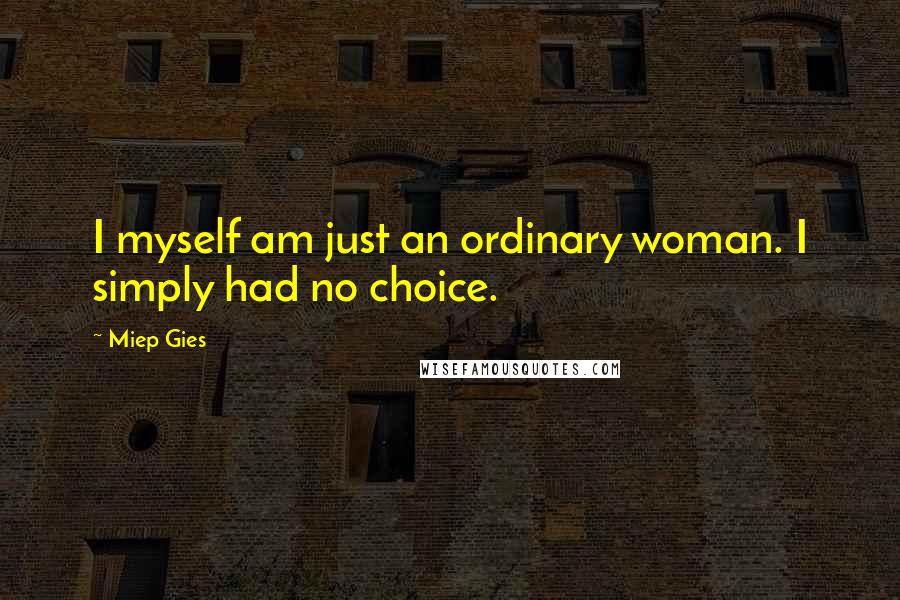 Miep Gies Quotes: I myself am just an ordinary woman. I simply had no choice.