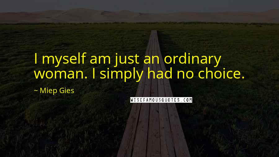 Miep Gies Quotes: I myself am just an ordinary woman. I simply had no choice.