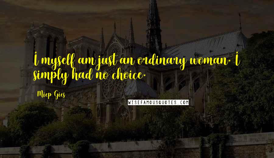 Miep Gies Quotes: I myself am just an ordinary woman. I simply had no choice.