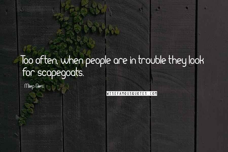 Miep Gies Quotes: Too often, when people are in trouble they look for scapegoats.