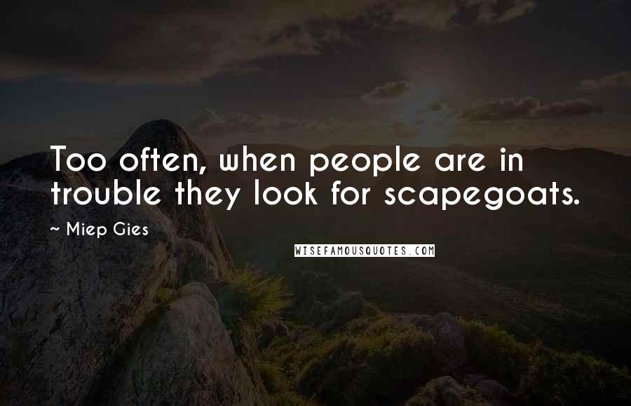 Miep Gies Quotes: Too often, when people are in trouble they look for scapegoats.