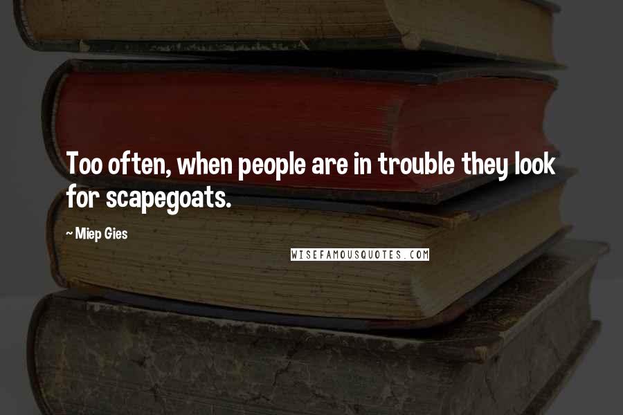 Miep Gies Quotes: Too often, when people are in trouble they look for scapegoats.