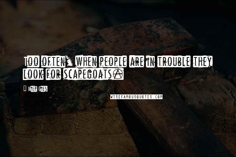 Miep Gies Quotes: Too often, when people are in trouble they look for scapegoats.