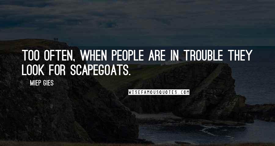 Miep Gies Quotes: Too often, when people are in trouble they look for scapegoats.