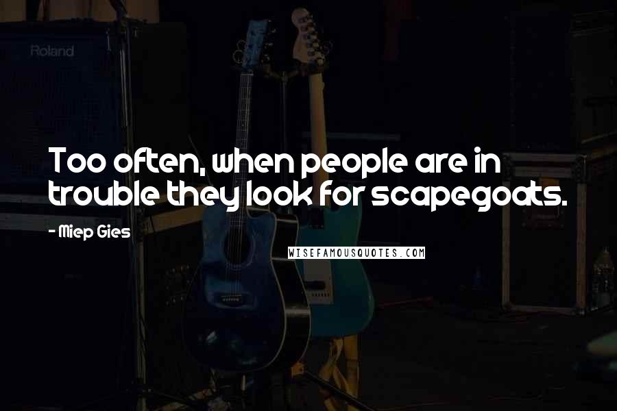 Miep Gies Quotes: Too often, when people are in trouble they look for scapegoats.