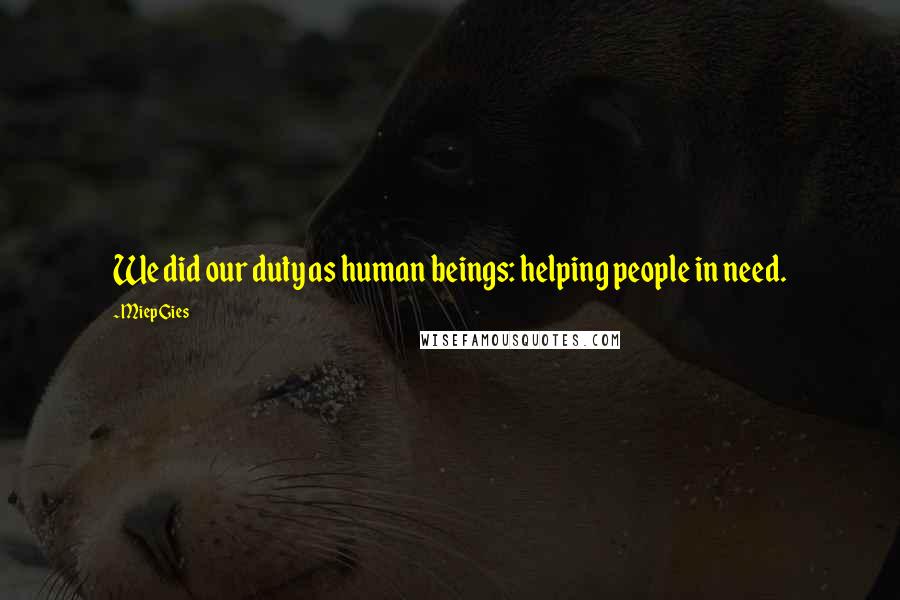 Miep Gies Quotes: We did our duty as human beings: helping people in need.