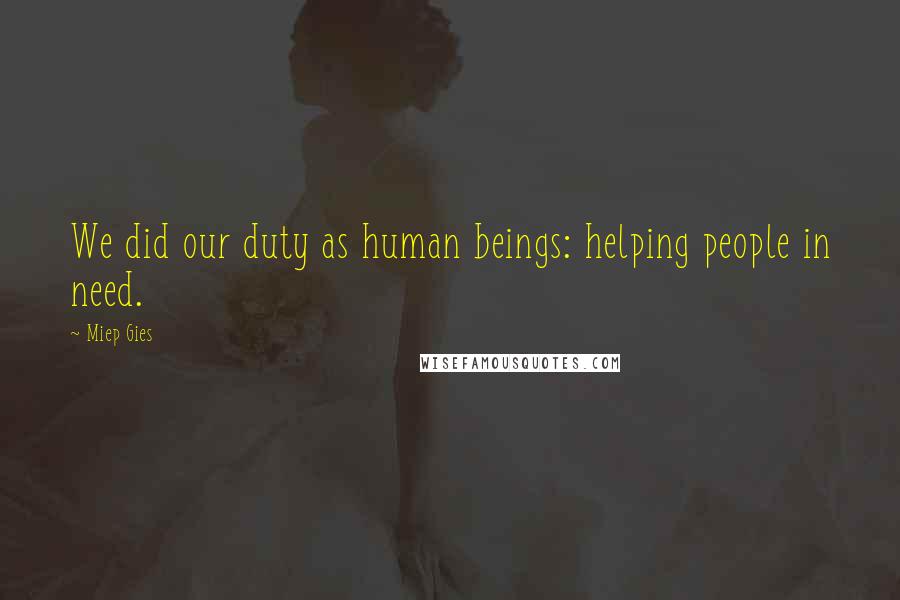 Miep Gies Quotes: We did our duty as human beings: helping people in need.