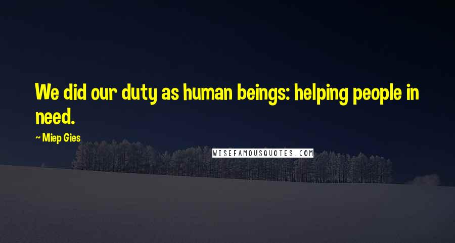 Miep Gies Quotes: We did our duty as human beings: helping people in need.