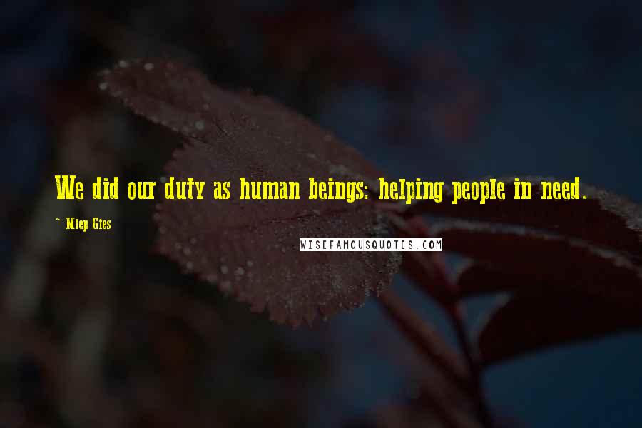 Miep Gies Quotes: We did our duty as human beings: helping people in need.