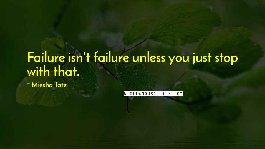 Miesha Tate Quotes: Failure isn't failure unless you just stop with that.