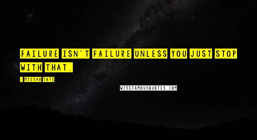 Miesha Tate Quotes: Failure isn't failure unless you just stop with that.