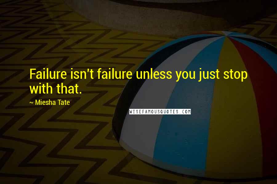 Miesha Tate Quotes: Failure isn't failure unless you just stop with that.