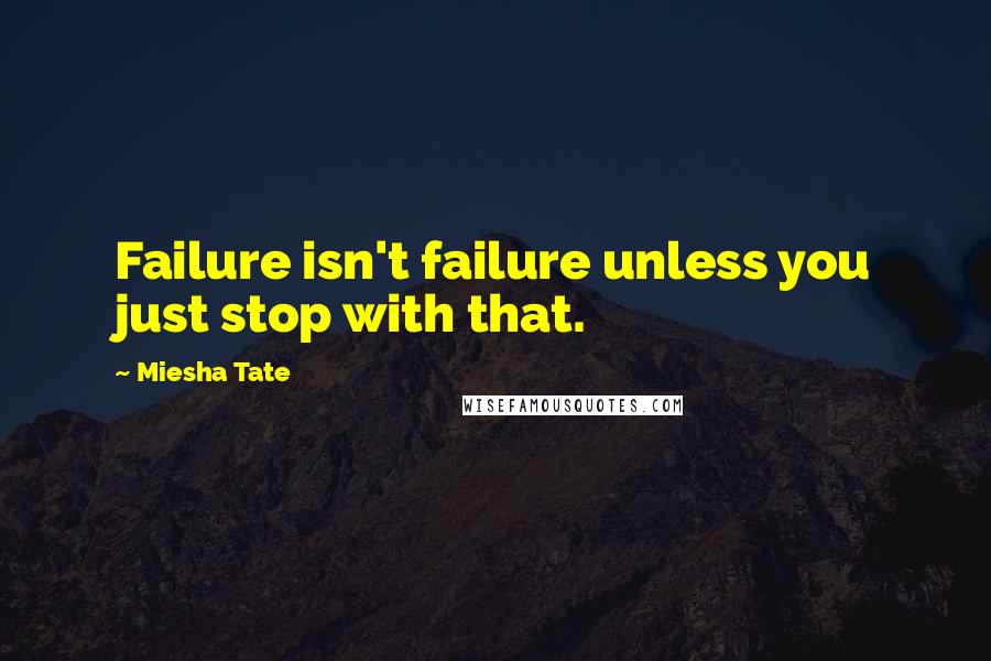 Miesha Tate Quotes: Failure isn't failure unless you just stop with that.