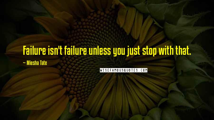 Miesha Tate Quotes: Failure isn't failure unless you just stop with that.