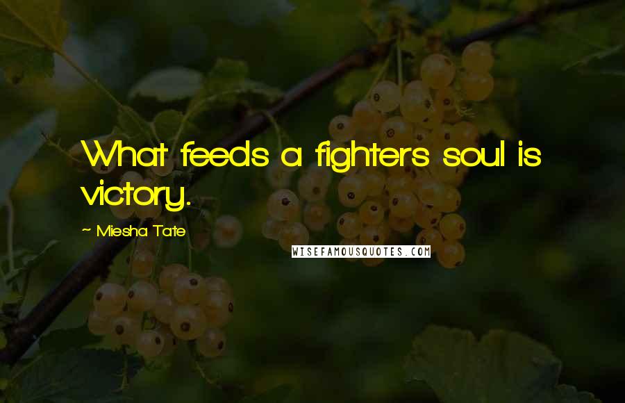 Miesha Tate Quotes: What feeds a fighters soul is victory.