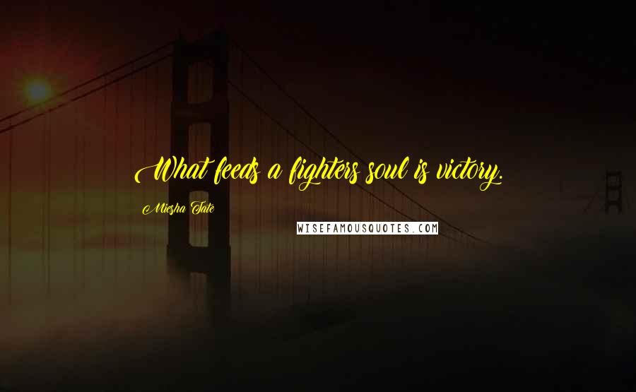 Miesha Tate Quotes: What feeds a fighters soul is victory.
