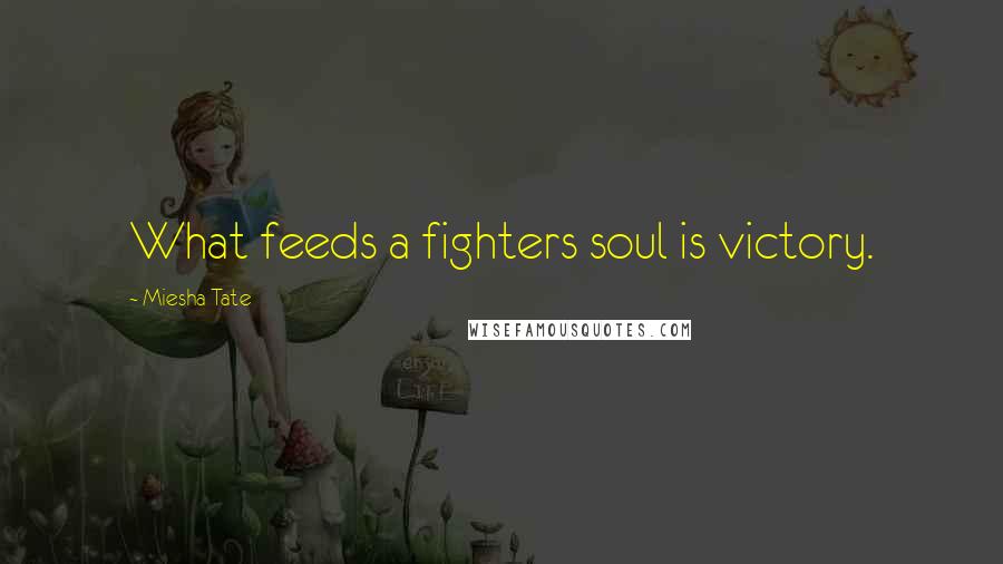 Miesha Tate Quotes: What feeds a fighters soul is victory.