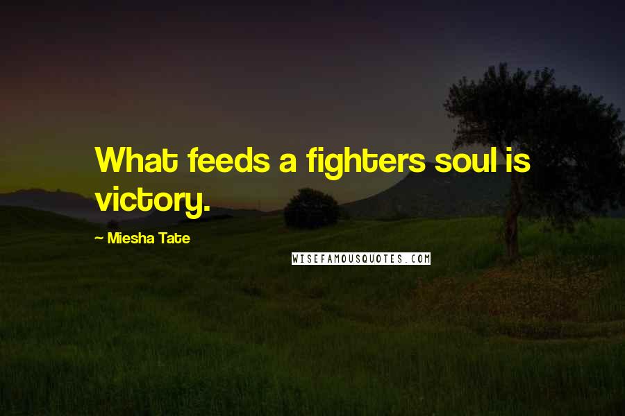 Miesha Tate Quotes: What feeds a fighters soul is victory.