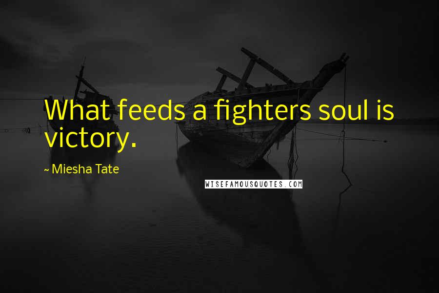Miesha Tate Quotes: What feeds a fighters soul is victory.