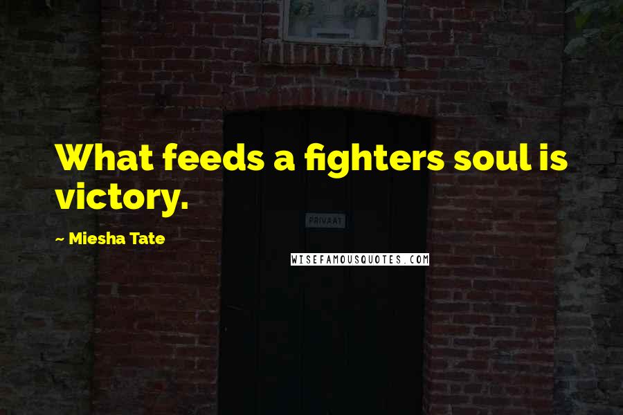Miesha Tate Quotes: What feeds a fighters soul is victory.