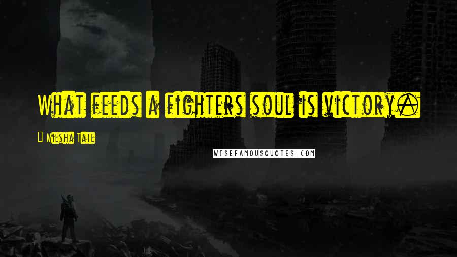 Miesha Tate Quotes: What feeds a fighters soul is victory.