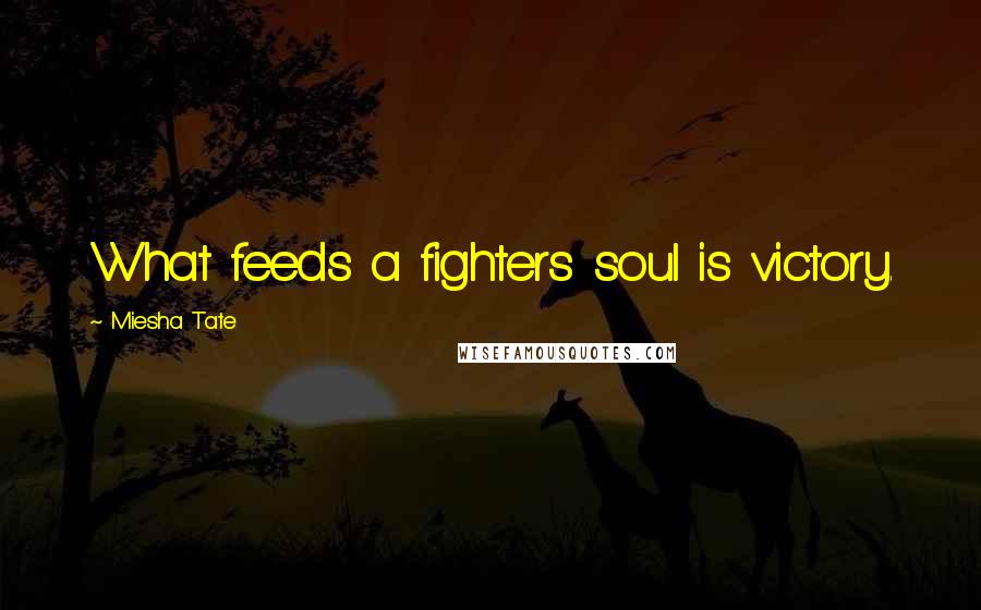 Miesha Tate Quotes: What feeds a fighters soul is victory.