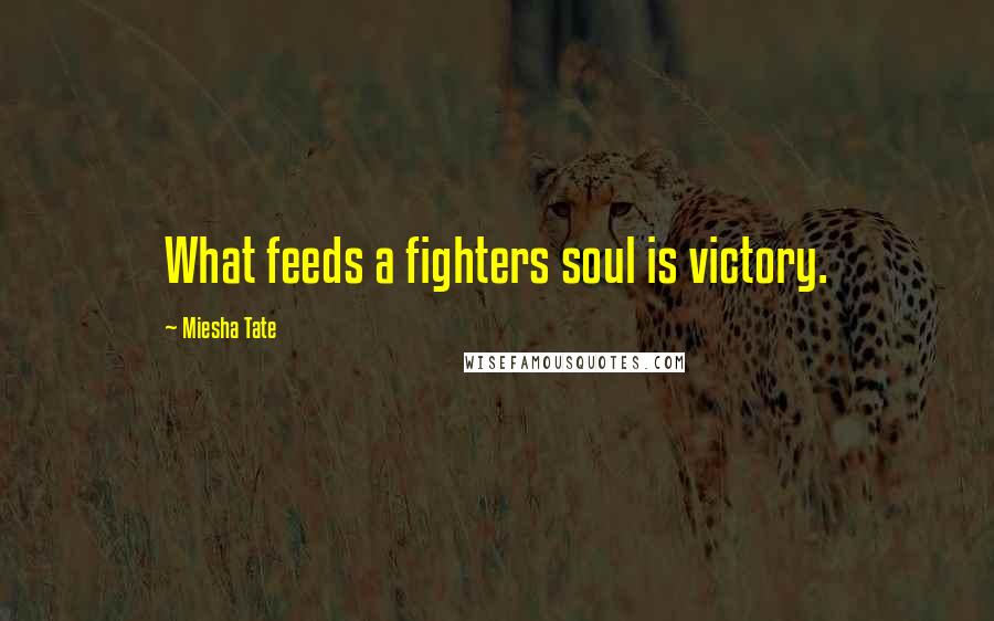 Miesha Tate Quotes: What feeds a fighters soul is victory.