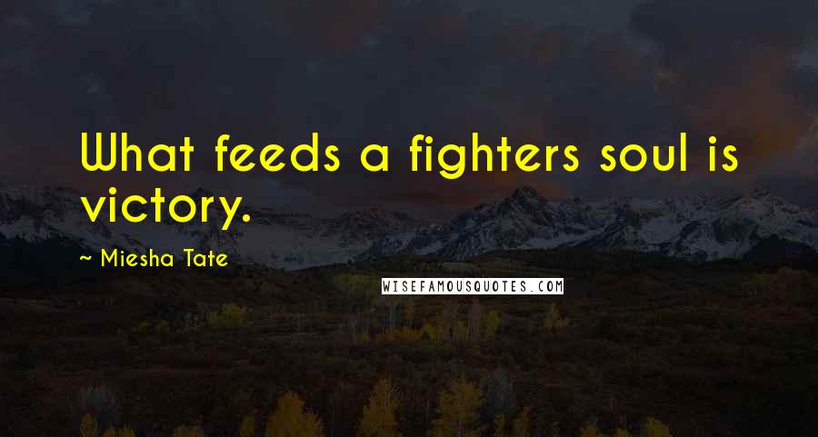 Miesha Tate Quotes: What feeds a fighters soul is victory.