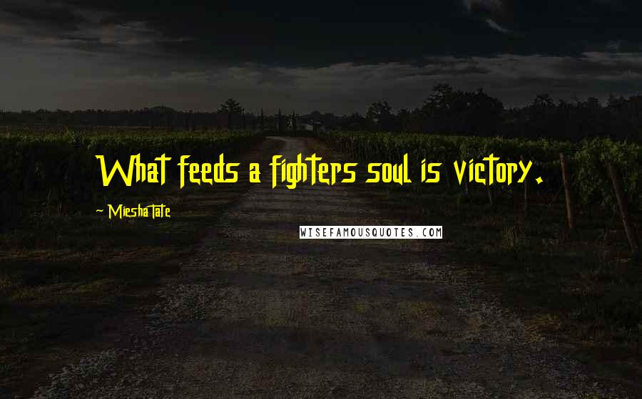 Miesha Tate Quotes: What feeds a fighters soul is victory.