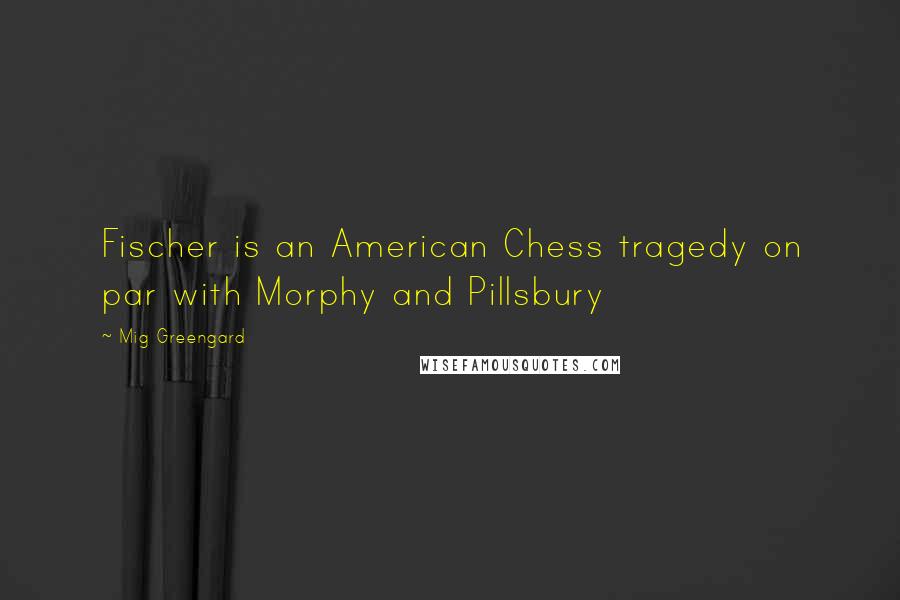 Mig Greengard Quotes: Fischer is an American Chess tragedy on par with Morphy and Pillsbury