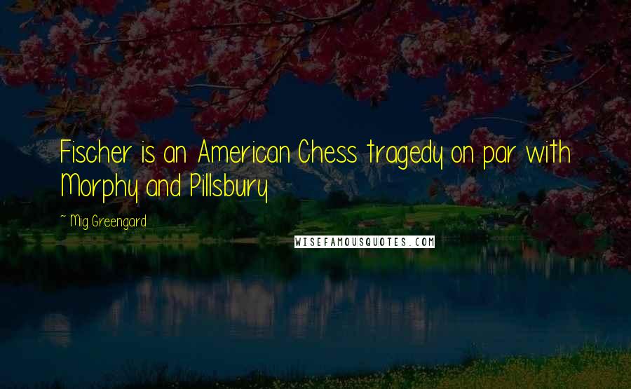 Mig Greengard Quotes: Fischer is an American Chess tragedy on par with Morphy and Pillsbury