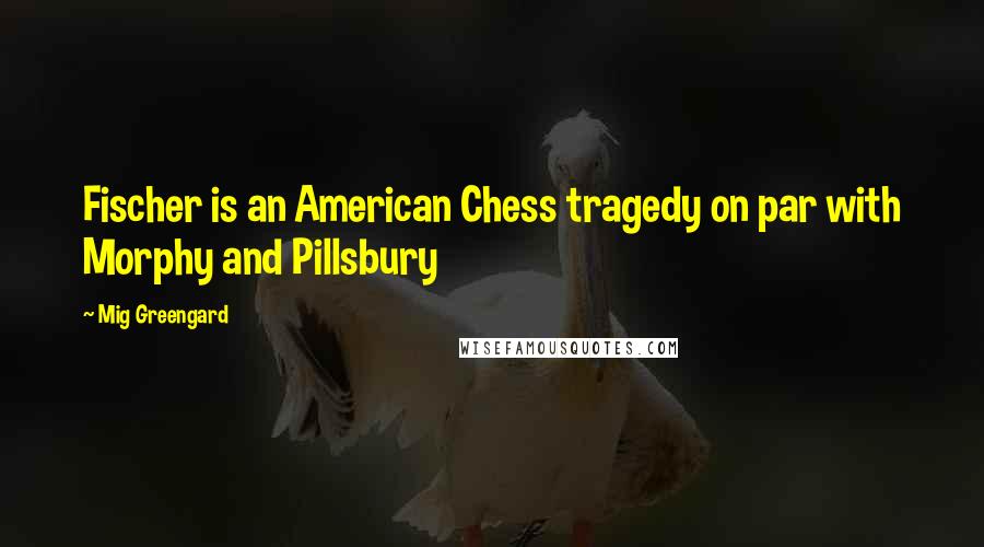 Mig Greengard Quotes: Fischer is an American Chess tragedy on par with Morphy and Pillsbury