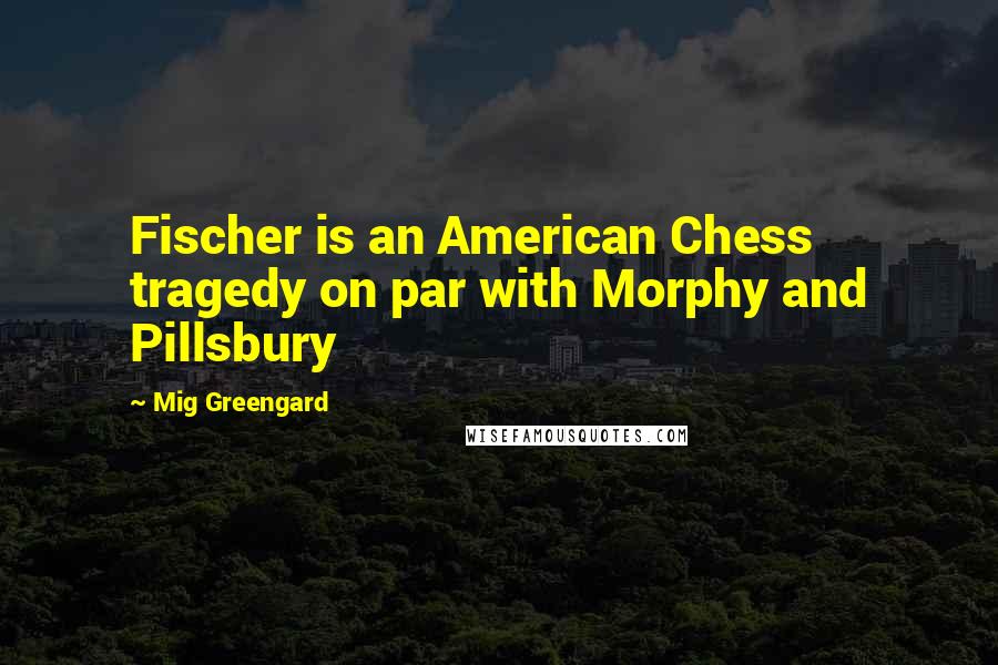 Mig Greengard Quotes: Fischer is an American Chess tragedy on par with Morphy and Pillsbury