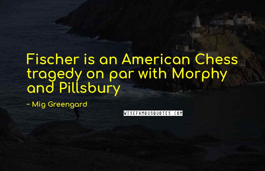 Mig Greengard Quotes: Fischer is an American Chess tragedy on par with Morphy and Pillsbury