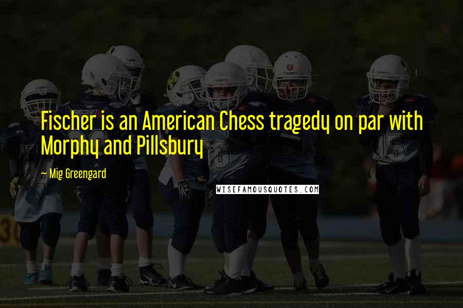 Mig Greengard Quotes: Fischer is an American Chess tragedy on par with Morphy and Pillsbury