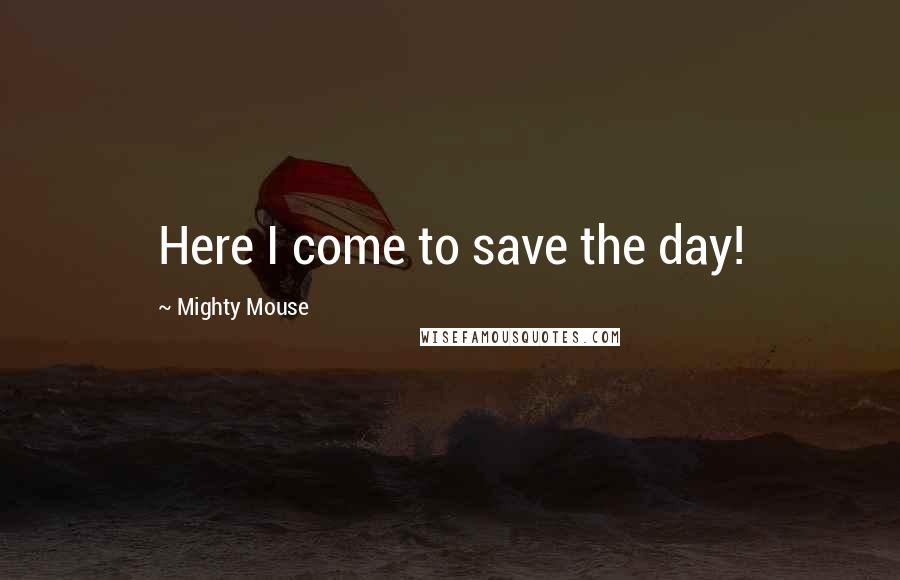 Mighty Mouse Quotes: Here I come to save the day!