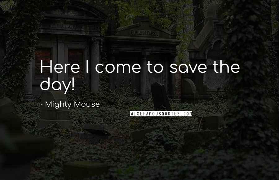 Mighty Mouse Quotes: Here I come to save the day!