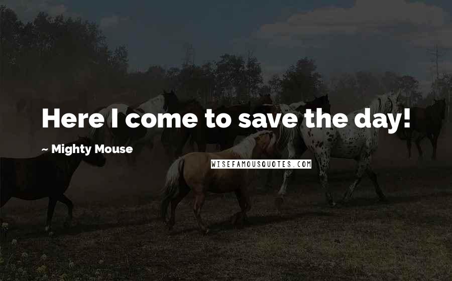 Mighty Mouse Quotes: Here I come to save the day!