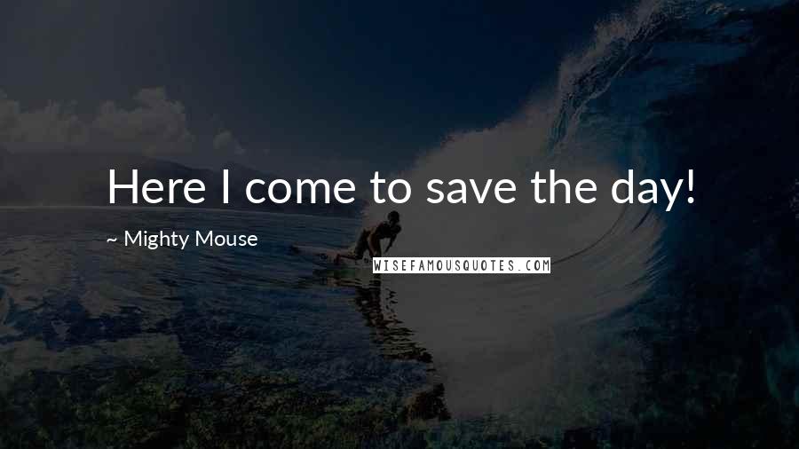 Mighty Mouse Quotes: Here I come to save the day!