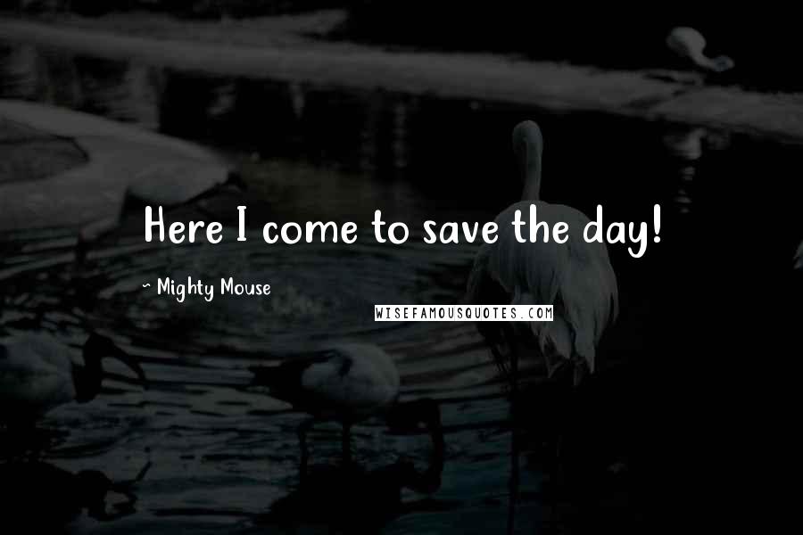 Mighty Mouse Quotes: Here I come to save the day!