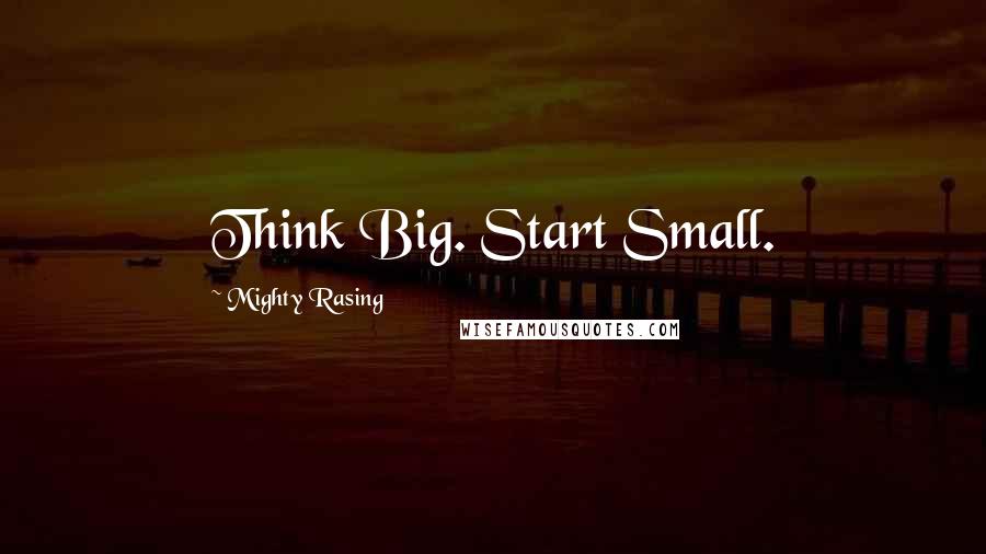 Mighty Rasing Quotes: Think Big. Start Small.