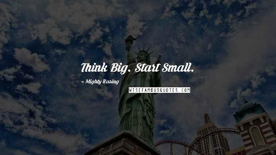 Mighty Rasing Quotes: Think Big. Start Small.