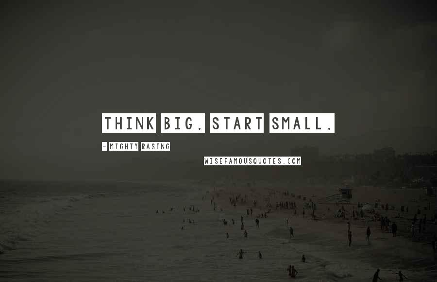 Mighty Rasing Quotes: Think Big. Start Small.