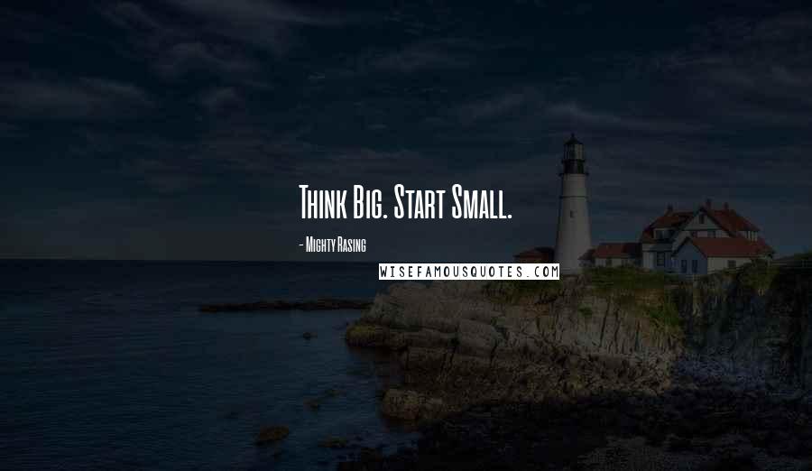 Mighty Rasing Quotes: Think Big. Start Small.