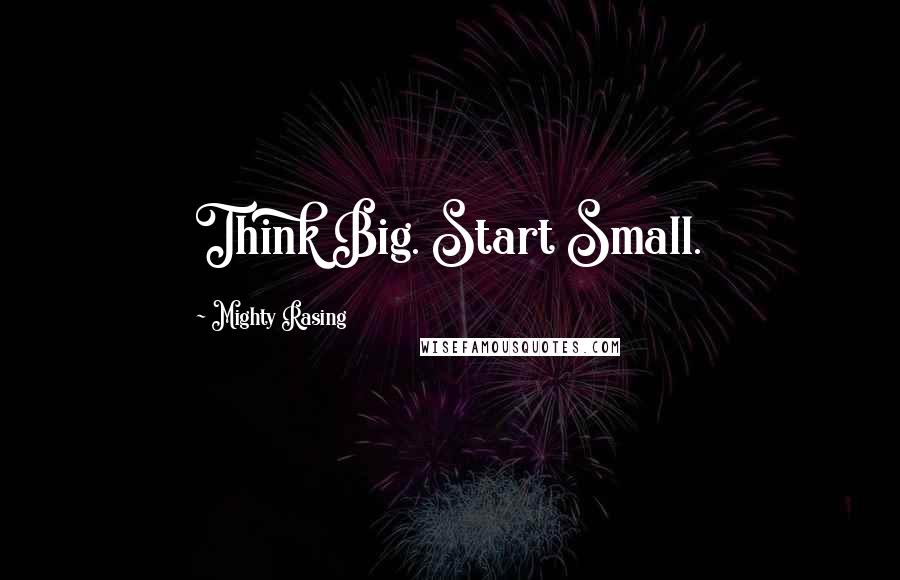 Mighty Rasing Quotes: Think Big. Start Small.