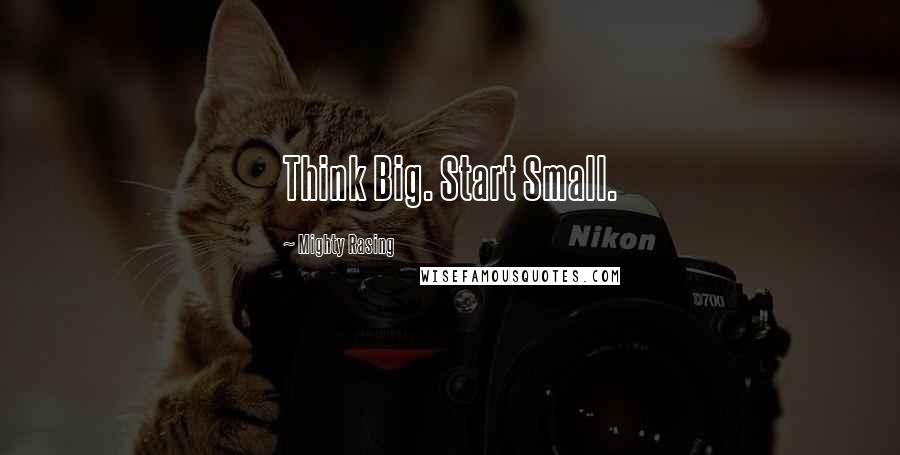 Mighty Rasing Quotes: Think Big. Start Small.