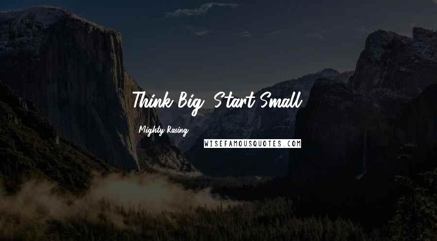 Mighty Rasing Quotes: Think Big. Start Small.