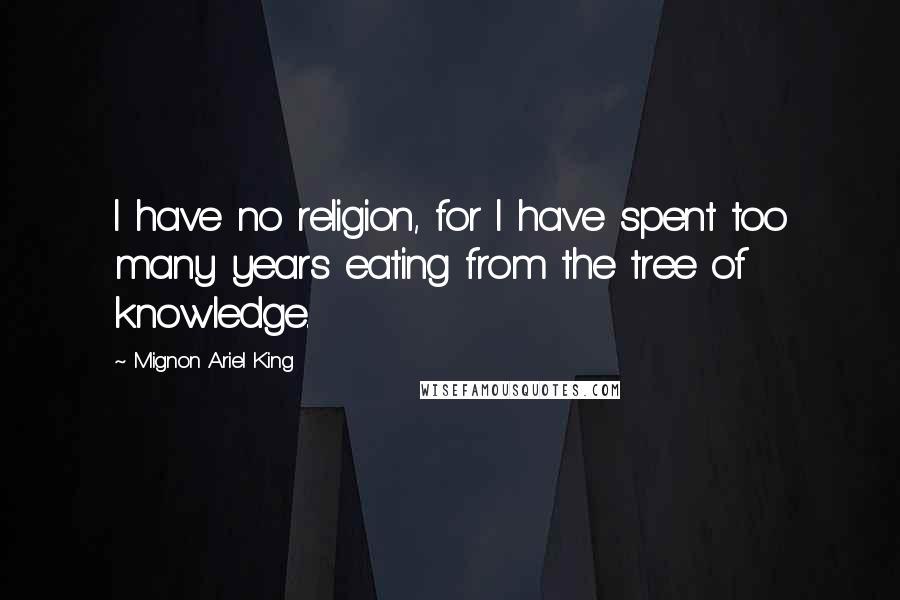 Mignon Ariel King Quotes: I have no religion, for I have spent too many years eating from the tree of knowledge.